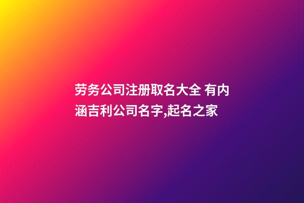 劳务公司注册取名大全 有内涵吉利公司名字,起名之家-第1张-公司起名-玄机派